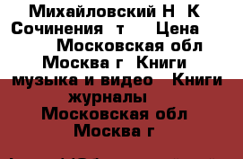 Михайловский Н. К. Сочинения, т.6 › Цена ­ 1 000 - Московская обл., Москва г. Книги, музыка и видео » Книги, журналы   . Московская обл.,Москва г.